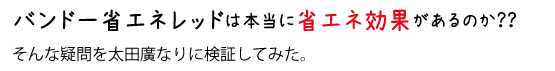 バンドー省エネレッドは本当に省エネ効果があるのか？そんな疑問を太田廣なりに検証してみた。