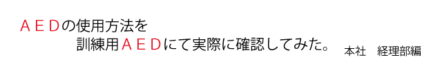 AEDの使用方法を訓練用AEDにて実際に確認してみた。