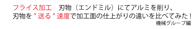 フライス加工　刃物（エンドミル）にてアルミを削り、刃物を”送る”速度で加工面の仕上がりの違いを比べてみた!