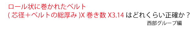 ロール状に巻かれたベルト(芯径＋ベルトの総厚み)×巻き数×３．１４　はどれくらい正確か？