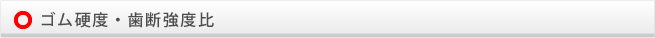 ゴム硬度・歯断強度比