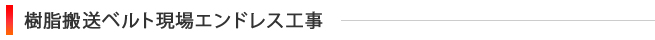 樹脂搬送ベルト現場エンドレス工事